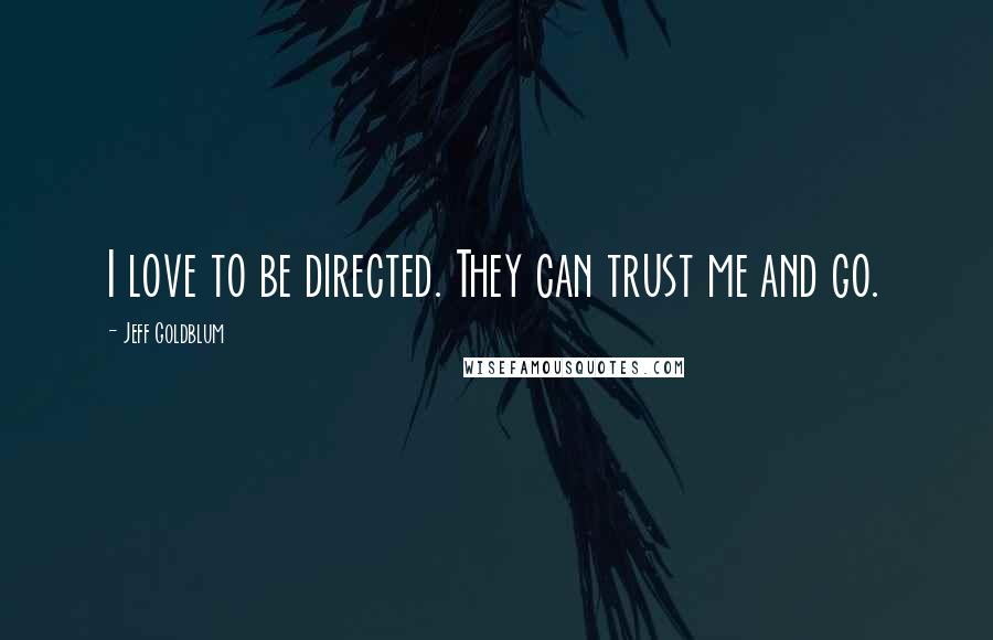 Jeff Goldblum Quotes: I love to be directed. They can trust me and go.