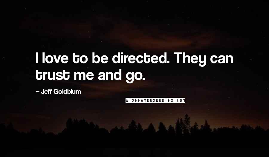 Jeff Goldblum Quotes: I love to be directed. They can trust me and go.