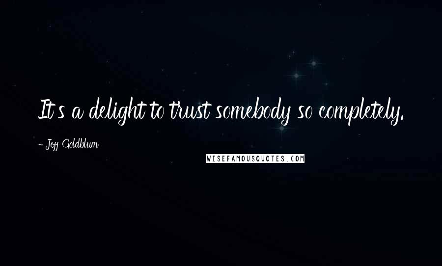 Jeff Goldblum Quotes: It's a delight to trust somebody so completely.