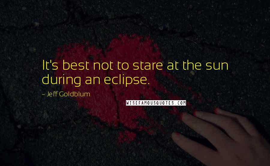 Jeff Goldblum Quotes: It's best not to stare at the sun during an eclipse.