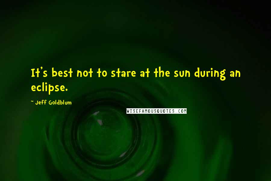 Jeff Goldblum Quotes: It's best not to stare at the sun during an eclipse.