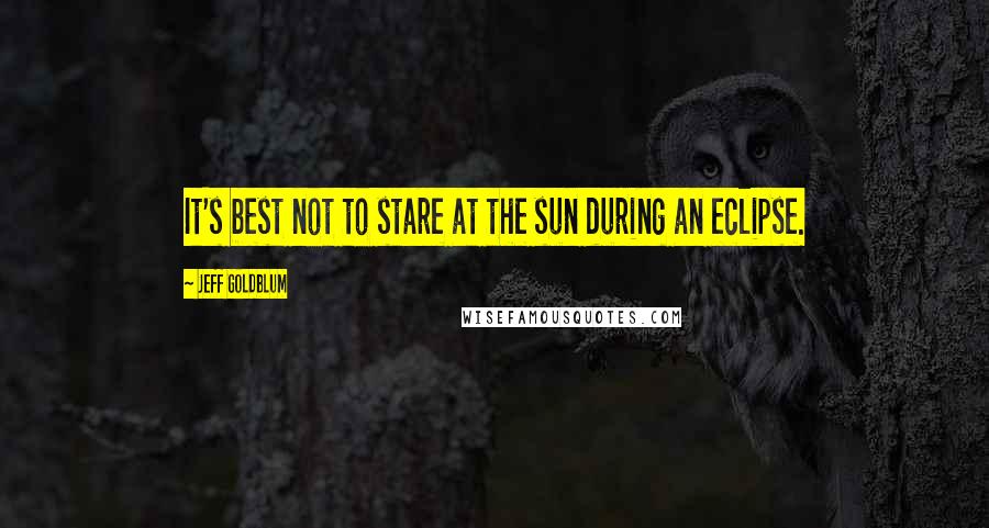 Jeff Goldblum Quotes: It's best not to stare at the sun during an eclipse.