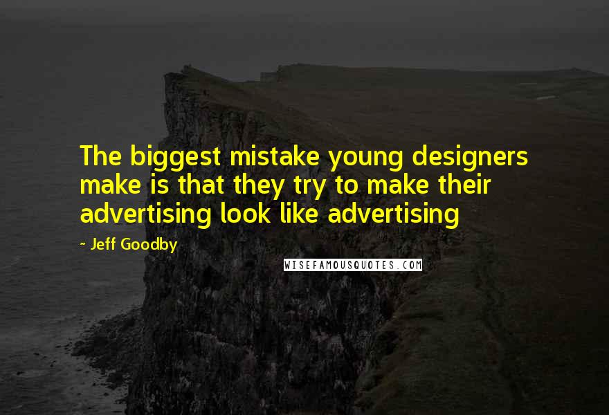 Jeff Goodby Quotes: The biggest mistake young designers make is that they try to make their advertising look like advertising