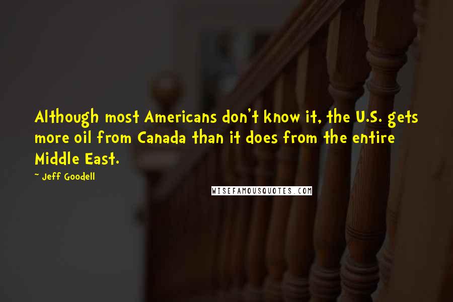 Jeff Goodell Quotes: Although most Americans don't know it, the U.S. gets more oil from Canada than it does from the entire Middle East.