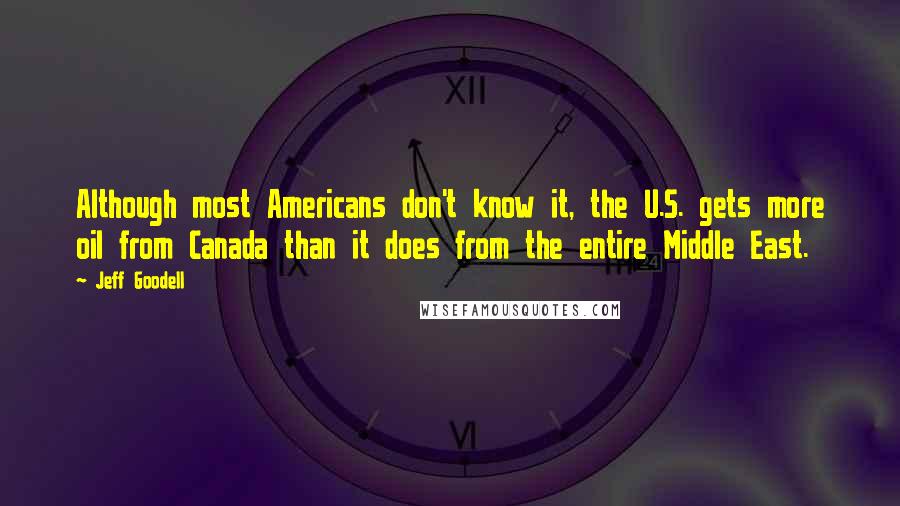 Jeff Goodell Quotes: Although most Americans don't know it, the U.S. gets more oil from Canada than it does from the entire Middle East.