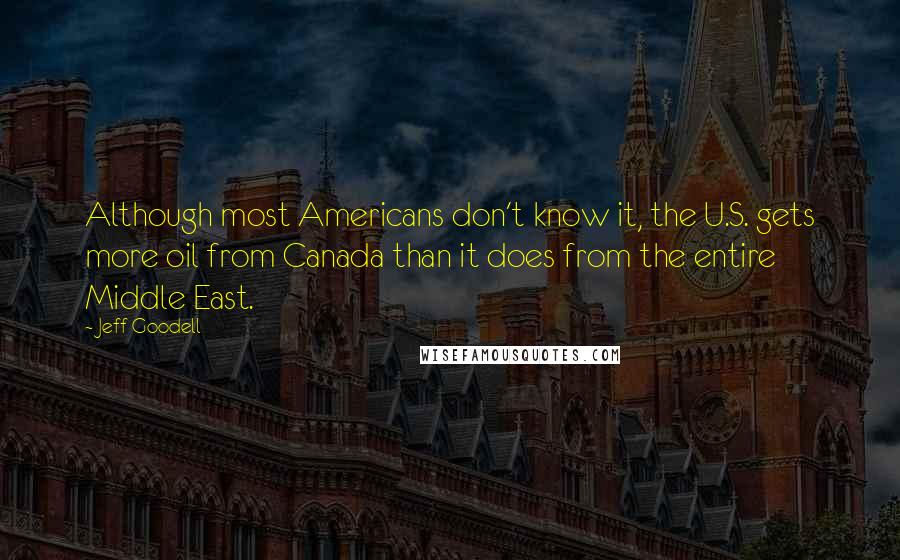 Jeff Goodell Quotes: Although most Americans don't know it, the U.S. gets more oil from Canada than it does from the entire Middle East.