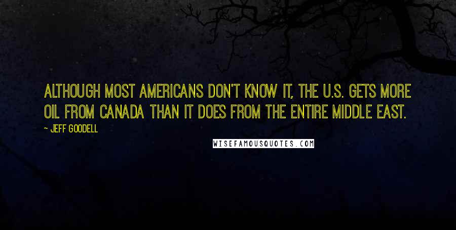 Jeff Goodell Quotes: Although most Americans don't know it, the U.S. gets more oil from Canada than it does from the entire Middle East.