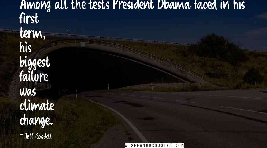 Jeff Goodell Quotes: Among all the tests President Obama faced in his first term, his biggest failure was climate change.