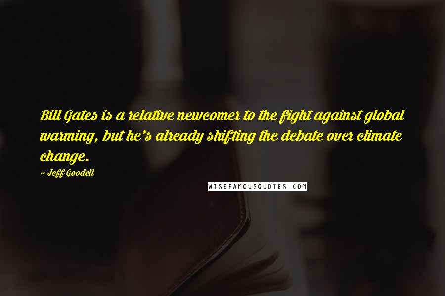 Jeff Goodell Quotes: Bill Gates is a relative newcomer to the fight against global warming, but he's already shifting the debate over climate change.