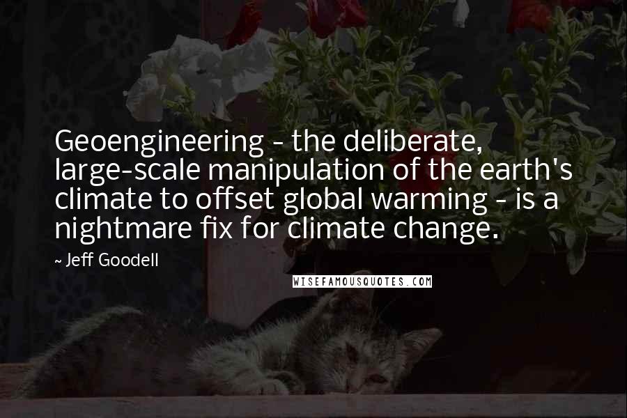 Jeff Goodell Quotes: Geoengineering - the deliberate, large-scale manipulation of the earth's climate to offset global warming - is a nightmare fix for climate change.