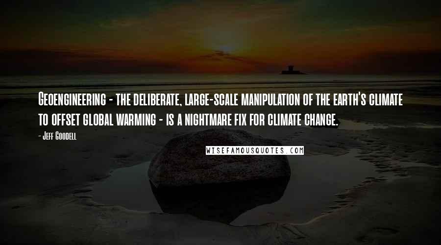 Jeff Goodell Quotes: Geoengineering - the deliberate, large-scale manipulation of the earth's climate to offset global warming - is a nightmare fix for climate change.