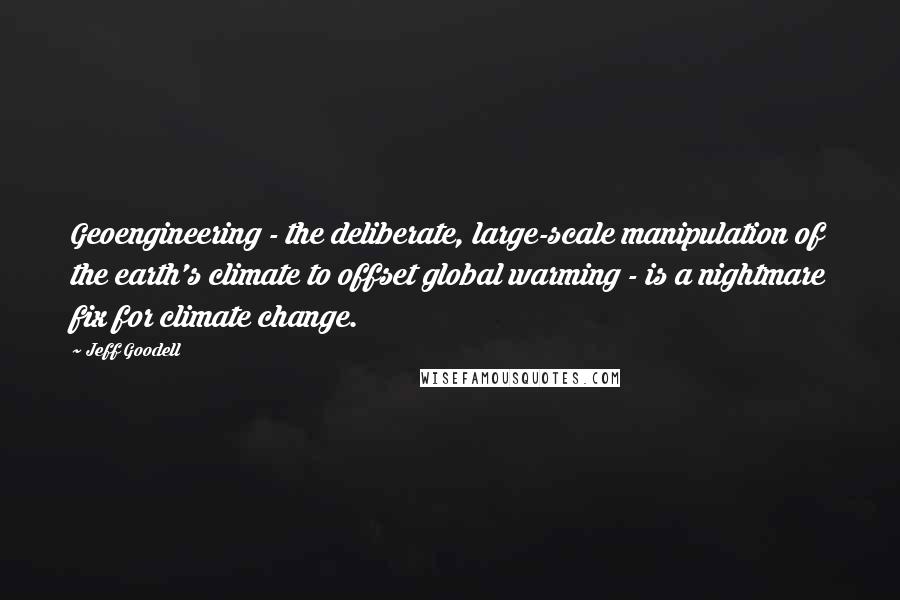 Jeff Goodell Quotes: Geoengineering - the deliberate, large-scale manipulation of the earth's climate to offset global warming - is a nightmare fix for climate change.