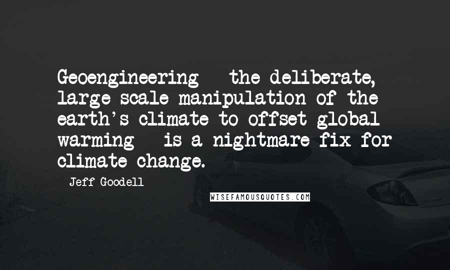 Jeff Goodell Quotes: Geoengineering - the deliberate, large-scale manipulation of the earth's climate to offset global warming - is a nightmare fix for climate change.