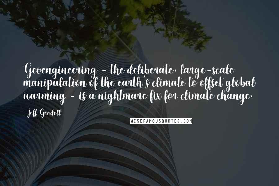 Jeff Goodell Quotes: Geoengineering - the deliberate, large-scale manipulation of the earth's climate to offset global warming - is a nightmare fix for climate change.