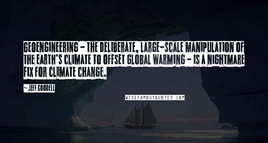 Jeff Goodell Quotes: Geoengineering - the deliberate, large-scale manipulation of the earth's climate to offset global warming - is a nightmare fix for climate change.