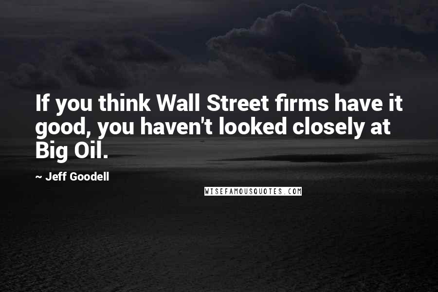 Jeff Goodell Quotes: If you think Wall Street firms have it good, you haven't looked closely at Big Oil.