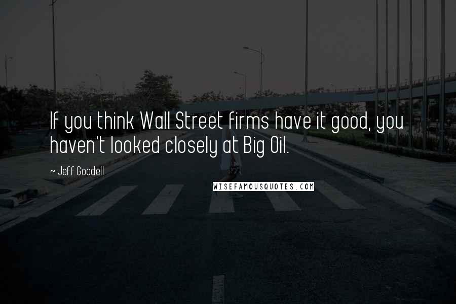 Jeff Goodell Quotes: If you think Wall Street firms have it good, you haven't looked closely at Big Oil.
