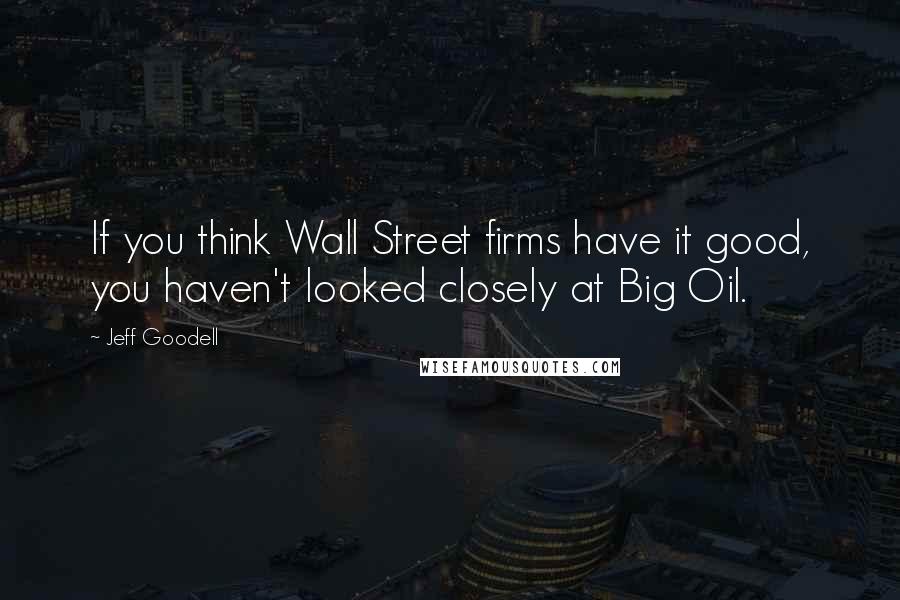 Jeff Goodell Quotes: If you think Wall Street firms have it good, you haven't looked closely at Big Oil.