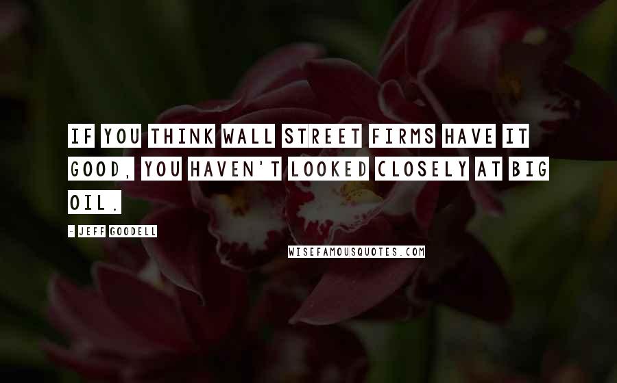 Jeff Goodell Quotes: If you think Wall Street firms have it good, you haven't looked closely at Big Oil.