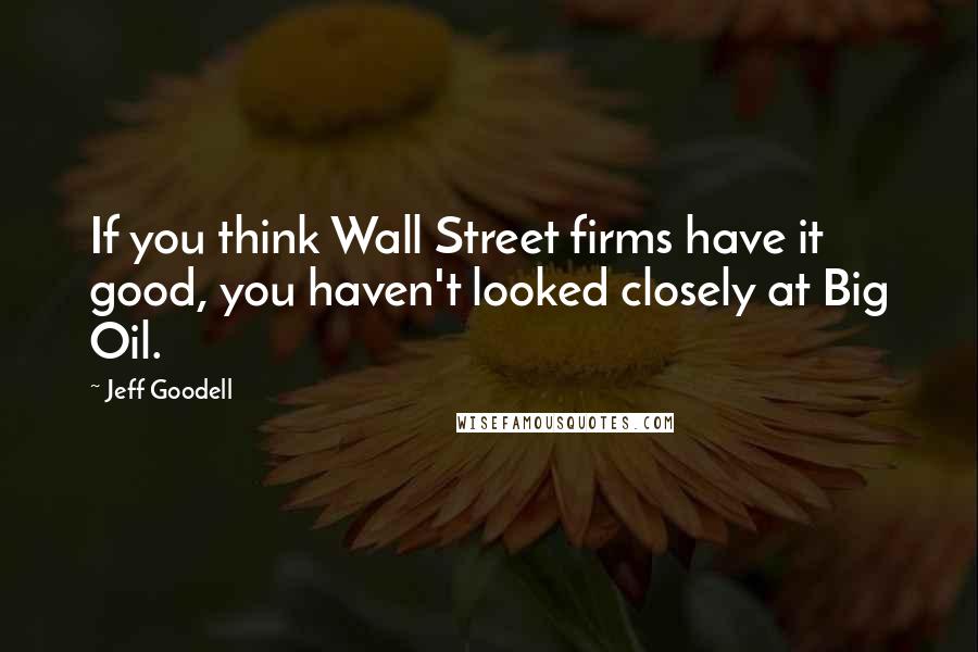 Jeff Goodell Quotes: If you think Wall Street firms have it good, you haven't looked closely at Big Oil.