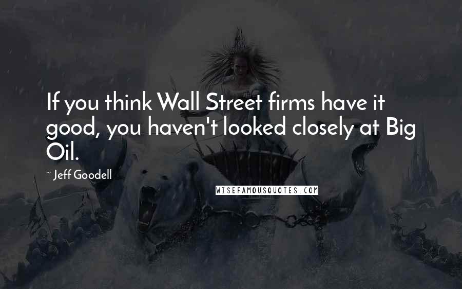 Jeff Goodell Quotes: If you think Wall Street firms have it good, you haven't looked closely at Big Oil.