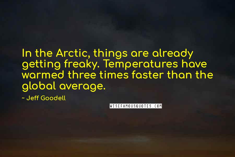 Jeff Goodell Quotes: In the Arctic, things are already getting freaky. Temperatures have warmed three times faster than the global average.