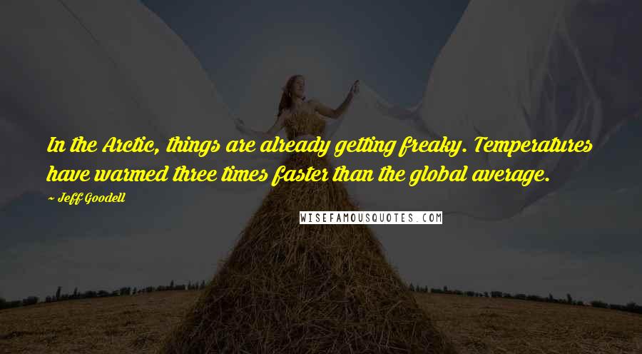 Jeff Goodell Quotes: In the Arctic, things are already getting freaky. Temperatures have warmed three times faster than the global average.