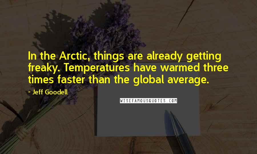 Jeff Goodell Quotes: In the Arctic, things are already getting freaky. Temperatures have warmed three times faster than the global average.