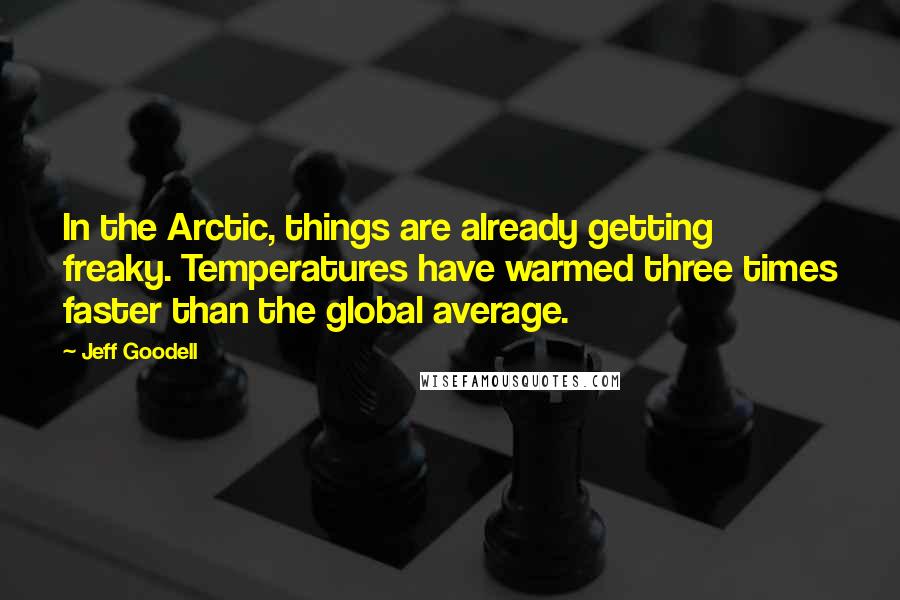 Jeff Goodell Quotes: In the Arctic, things are already getting freaky. Temperatures have warmed three times faster than the global average.