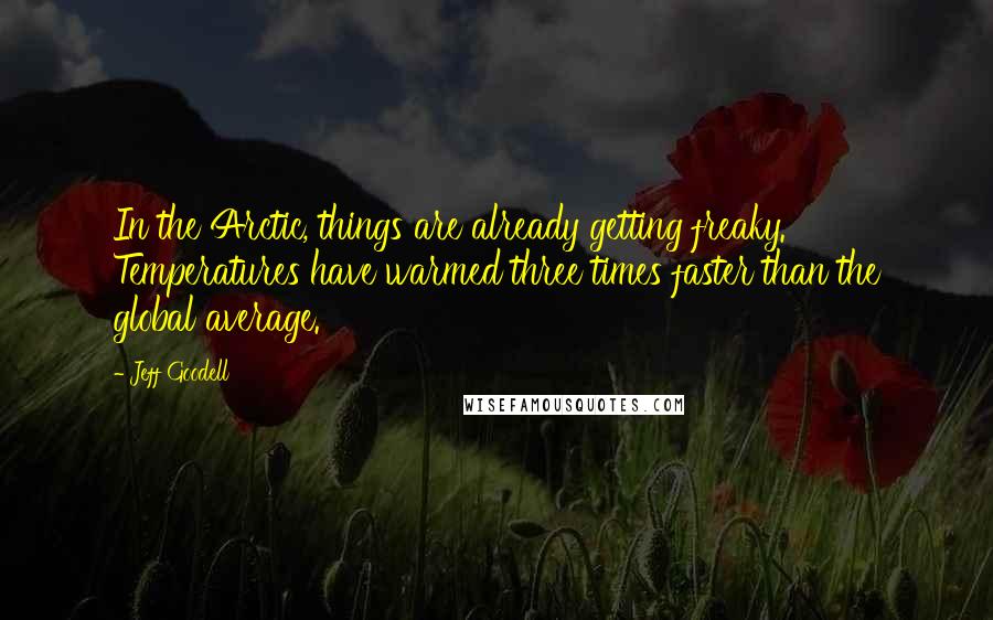 Jeff Goodell Quotes: In the Arctic, things are already getting freaky. Temperatures have warmed three times faster than the global average.