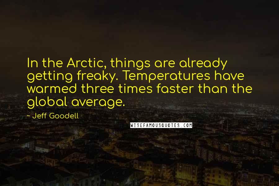 Jeff Goodell Quotes: In the Arctic, things are already getting freaky. Temperatures have warmed three times faster than the global average.