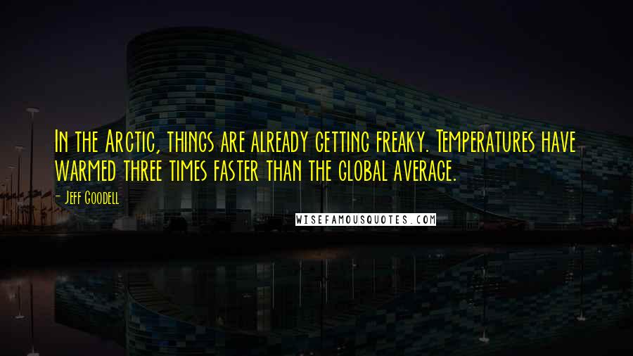 Jeff Goodell Quotes: In the Arctic, things are already getting freaky. Temperatures have warmed three times faster than the global average.