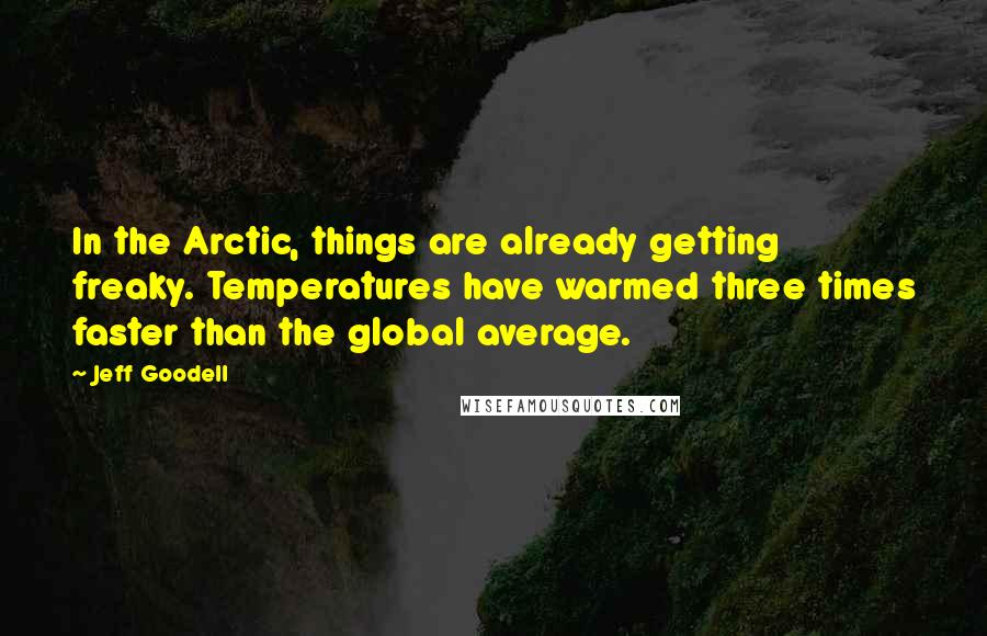 Jeff Goodell Quotes: In the Arctic, things are already getting freaky. Temperatures have warmed three times faster than the global average.