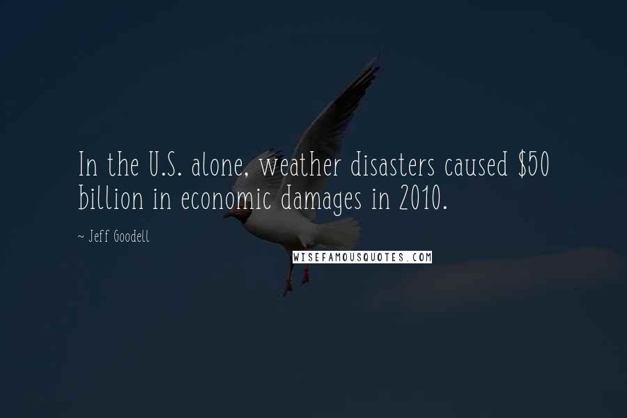 Jeff Goodell Quotes: In the U.S. alone, weather disasters caused $50 billion in economic damages in 2010.