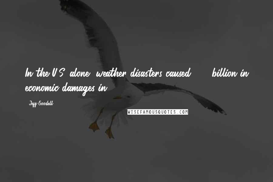 Jeff Goodell Quotes: In the U.S. alone, weather disasters caused $50 billion in economic damages in 2010.