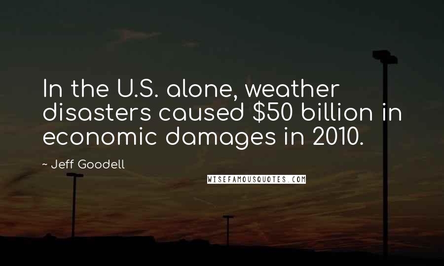 Jeff Goodell Quotes: In the U.S. alone, weather disasters caused $50 billion in economic damages in 2010.