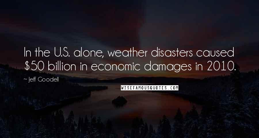 Jeff Goodell Quotes: In the U.S. alone, weather disasters caused $50 billion in economic damages in 2010.