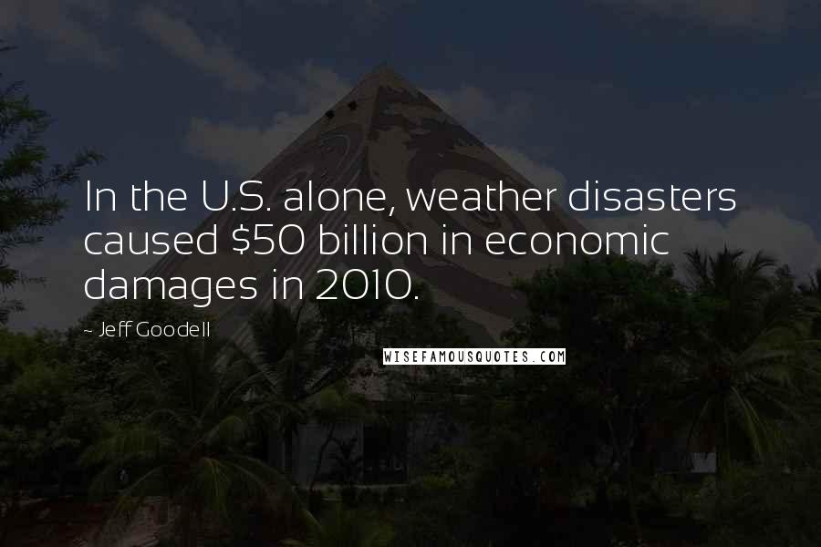 Jeff Goodell Quotes: In the U.S. alone, weather disasters caused $50 billion in economic damages in 2010.