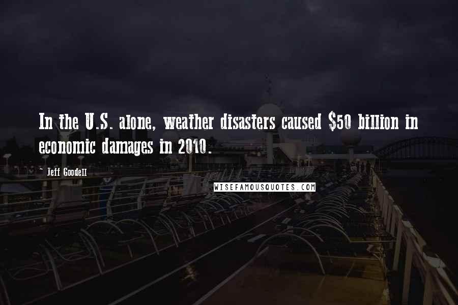 Jeff Goodell Quotes: In the U.S. alone, weather disasters caused $50 billion in economic damages in 2010.