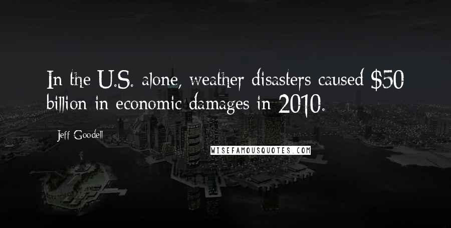 Jeff Goodell Quotes: In the U.S. alone, weather disasters caused $50 billion in economic damages in 2010.