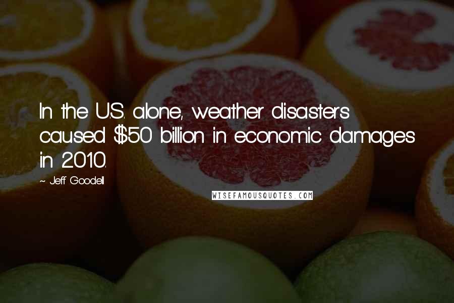 Jeff Goodell Quotes: In the U.S. alone, weather disasters caused $50 billion in economic damages in 2010.