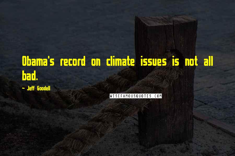 Jeff Goodell Quotes: Obama's record on climate issues is not all bad.