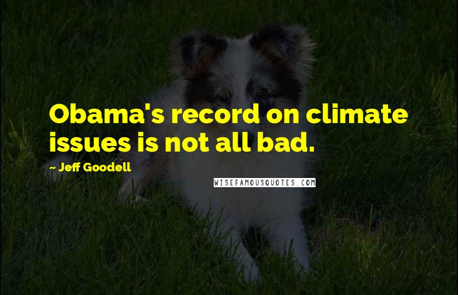 Jeff Goodell Quotes: Obama's record on climate issues is not all bad.