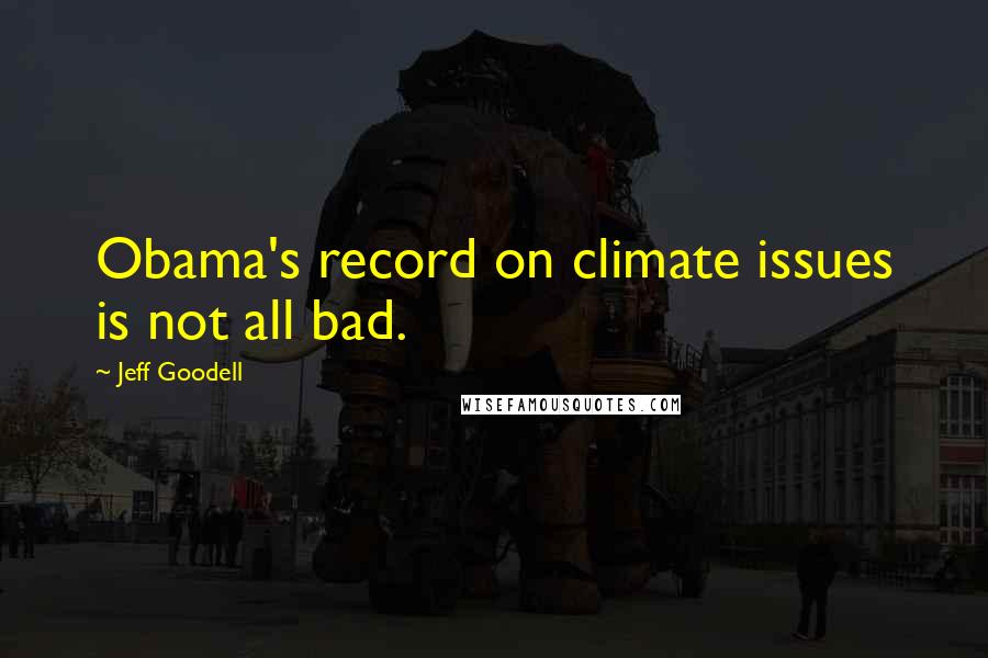 Jeff Goodell Quotes: Obama's record on climate issues is not all bad.