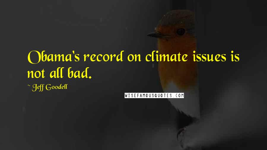 Jeff Goodell Quotes: Obama's record on climate issues is not all bad.