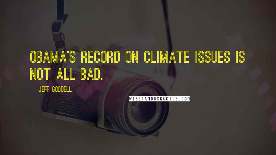 Jeff Goodell Quotes: Obama's record on climate issues is not all bad.