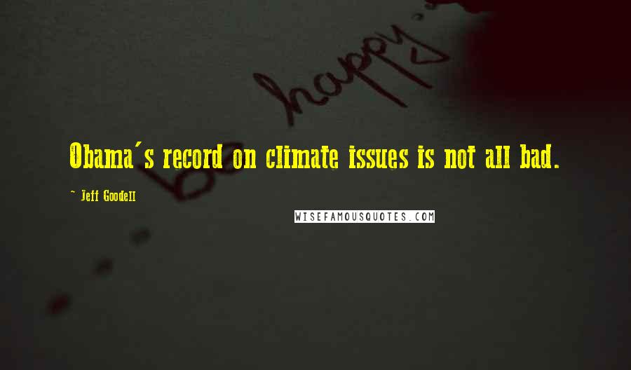 Jeff Goodell Quotes: Obama's record on climate issues is not all bad.