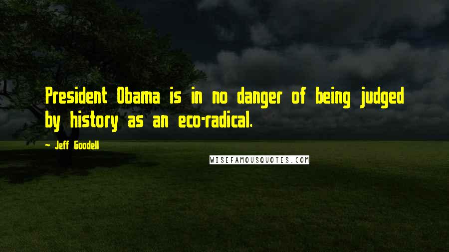 Jeff Goodell Quotes: President Obama is in no danger of being judged by history as an eco-radical.