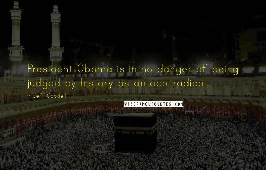 Jeff Goodell Quotes: President Obama is in no danger of being judged by history as an eco-radical.