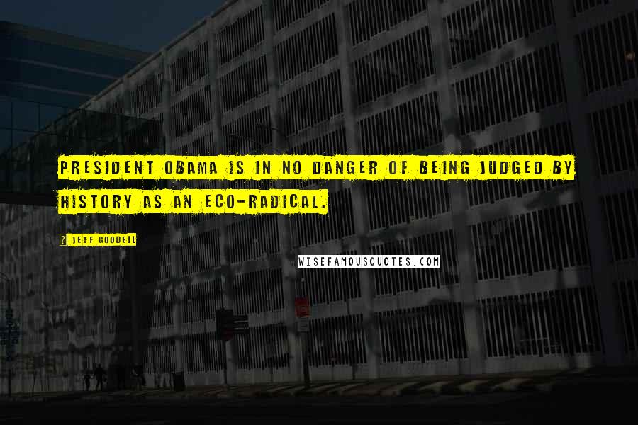 Jeff Goodell Quotes: President Obama is in no danger of being judged by history as an eco-radical.